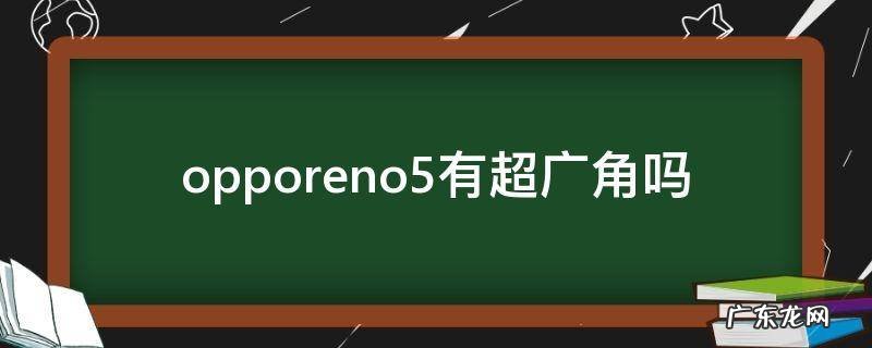 opporeno4有超广角吗 opporeno5有超广角吗