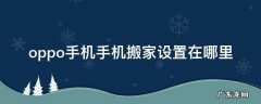 oppo手机的手机搬家功能在哪 oppo手机手机搬家设置在哪里