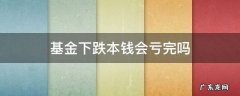 基金下跌本钱会亏完吗 基金会把本钱跌完吗