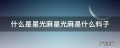 什么是星光麻星光麻是什么料子 星光麻的成分