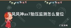 东风风神ax7胎压监测怎么复位视频 东风风神ax7胎压监测怎么复位
