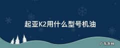 起亚k2用多少机油 起亚K2用什么型号机油