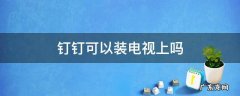钉钉可以装电视上吗 电视可以用钉钉吗?