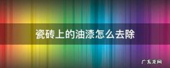 瓷砖上的油漆如何去除 瓷砖上的油漆怎么去除