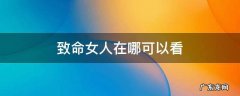 致命女人在哪可以看