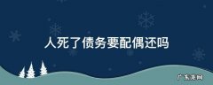 人死了债务要配偶还吗 人死了配偶的债务需要承担吗