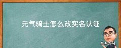 元气骑士怎么改实名认证 元气骑士怎么改实名认证安卓