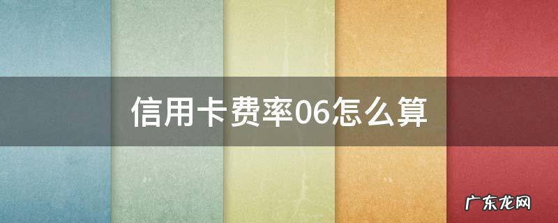 信用卡费率0.6怎么算 信用卡0.6的费率怎么算