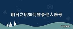 明日之后如何登录他人账号 明日之后怎么登上别人的账号