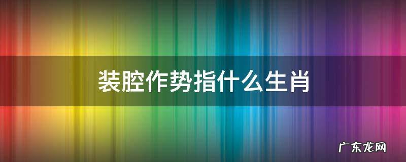 装腔势是什么生肖 装腔作势指什么生肖