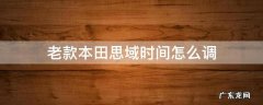老款本田思域时间怎么调 老本田思域时间怎么调整