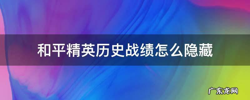 和平精英历史战绩怎么隐藏 和平精英历史战绩怎么隐藏起来