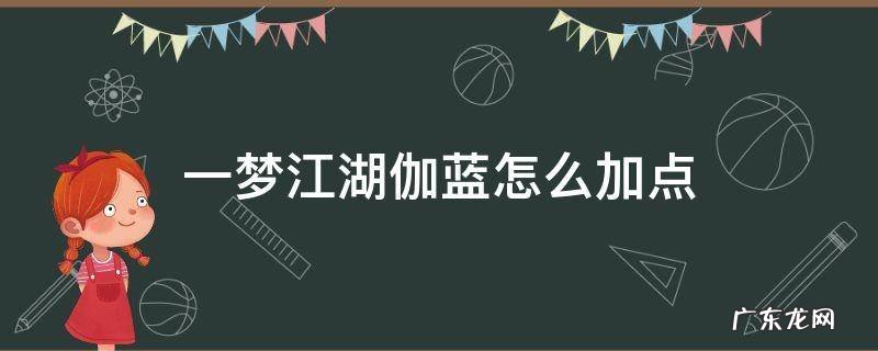 一梦江湖伽蓝怎么加点 一梦江湖伽蓝帮派技能怎么点