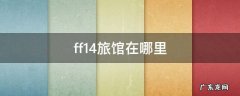 ff14旅馆在哪里 ff14萨纳兰旅馆在哪里