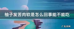 柚子发苦肉软是怎么回事能不能吃呀 柚子发苦肉软是怎么回事能不能吃