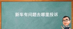 新车有问题去哪里投诉 新车如果有问题去哪个部门投诉