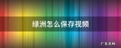 绿洲怎么保存视频 绿洲怎样保存视频