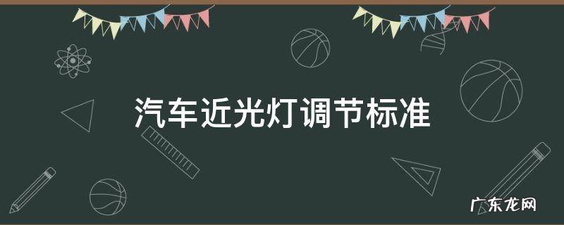 汽车近光灯调节标准 汽车近光灯调节标准调几档