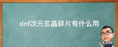 dnf次元玄晶碎片有什么用 次元玄晶碎片可以刷图获得吗