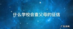 什么学校会查父母的征信 上学会查父母征信吗