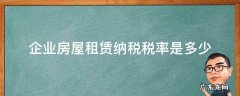 企业房屋租赁房产税税率 企业房屋租赁纳税税率是多少