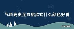 气质高贵连衣裙款式什么颜色好看女 气质高贵连衣裙款式什么颜色好看