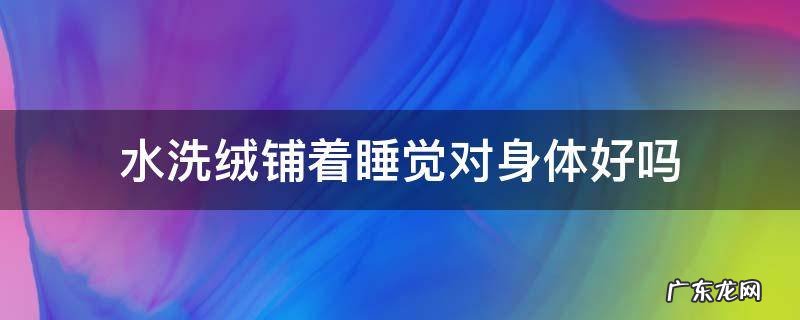 水洗绒铺着睡觉对身体好吗