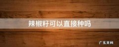 辣椒籽可以直接种吗 红辣椒籽可以直接种吗