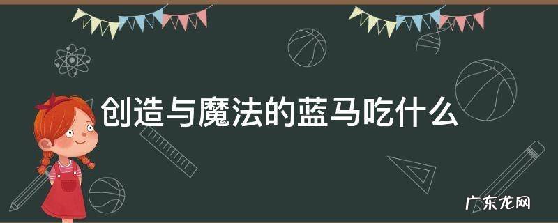 创造与魔法的蓝马吃什么 创造与魔法的蓝马吃什么?要多少包?