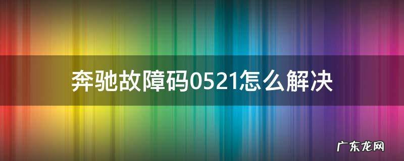 奔驰故障码0521怎么解决 奔驰故障码0521解决方案