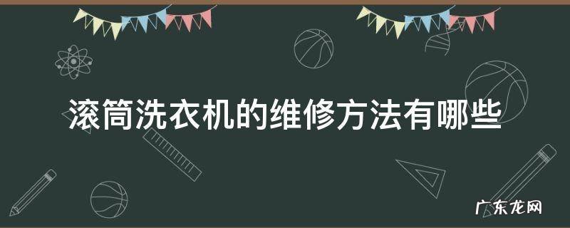 滚筒式洗衣机坏了如何维修 滚筒洗衣机的维修方法有哪些