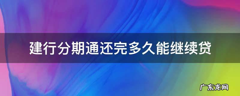 建行办了分期通还能贷款吗 建行分期通还完多久能继续贷