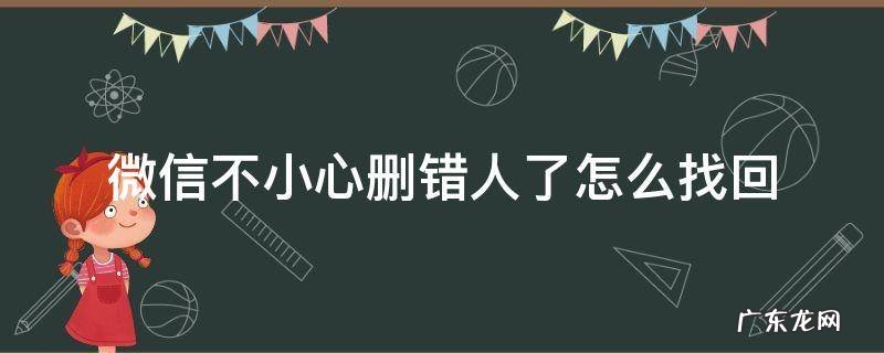 微信删错人了怎么办? 微信不小心删错人了怎么找回