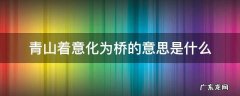 青山着意化为桥的意思是什么 请问青山着意化为桥是什么意思
