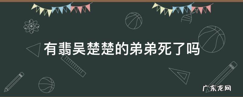 有翡吴楚楚的弟弟死了没 有翡吴楚楚的弟弟死了吗