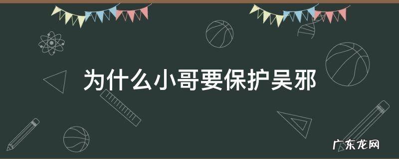 为什么大家都要保护吴邪 为什么小哥要保护吴邪