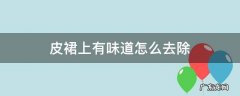 皮裙上有味道怎么去除 皮裙有股难闻的味怎么办