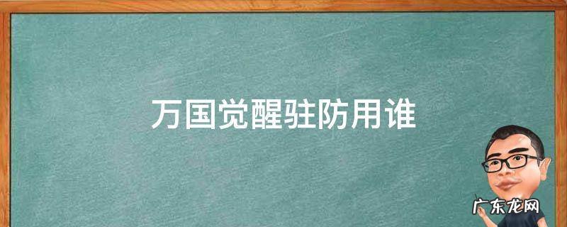 万国觉醒怎么选择驻防将领 万国觉醒驻防用谁