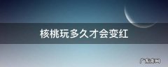 核桃玩多久能变红 核桃玩多久才会变红