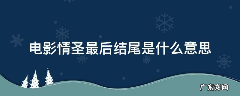 情圣电影最后结局什么意思 电影情圣最后结尾是什么意思