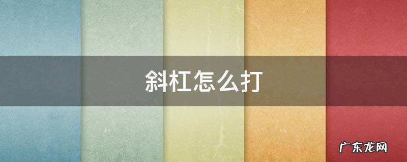 斜杠怎么打 反斜杠怎么打