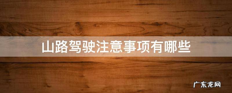 山路驾驶注意事项有哪些 行驶山路要注意什么