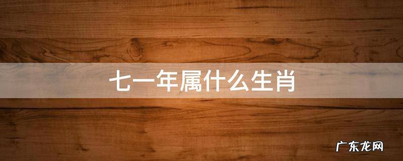 七一年属什么生肖 七一年属什么生肖今年多大