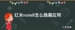 红米note8怎么隐藏应用 红米note8怎么隐藏应用软件