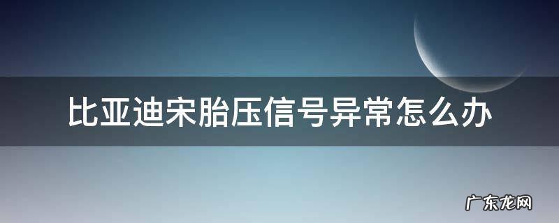 比亚迪宋胎压信号异常怎么办 比亚迪宋显示胎压信号异常