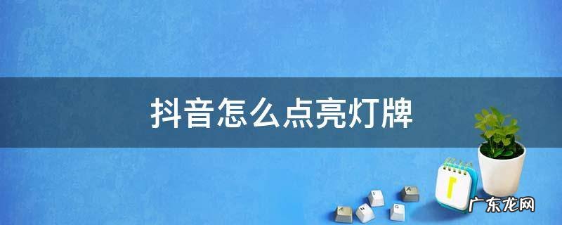 抖音怎么点亮灯牌 抖音怎么点亮灯牌多少钱
