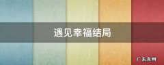 遇见幸福结局是什么 遇见幸福结局