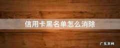 信用卡黑名单怎么消除 个人因信用卡黑名单怎么解除