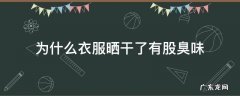 为什么衣服晒干了有股臭味怎么解决 为什么衣服晒干了有股臭味