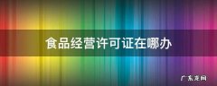 食品经营许可证在哪办 办理食品经营许可证在什么部门